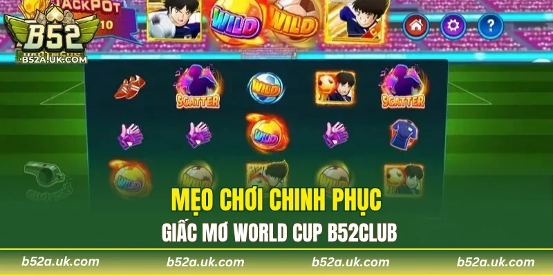 Mẹo chơi chinh phục giấc mơ world cup B52CLUB
