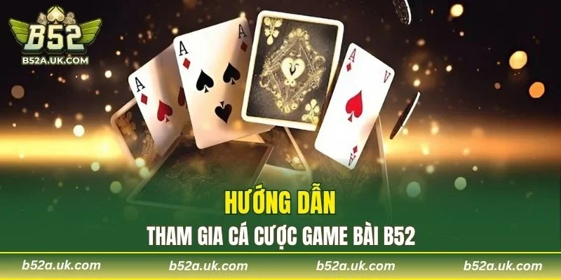 Quy trình tham gia cá cược game bài B52 nhanh chóng